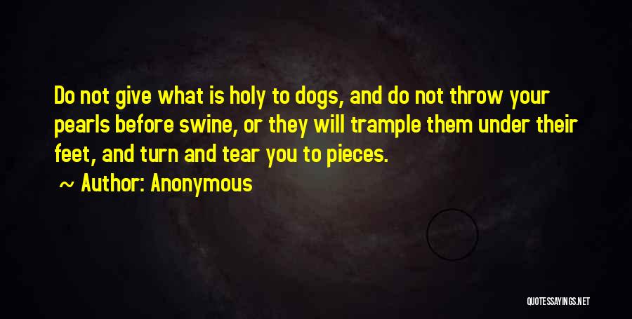 Anonymous Quotes: Do Not Give What Is Holy To Dogs, And Do Not Throw Your Pearls Before Swine, Or They Will Trample