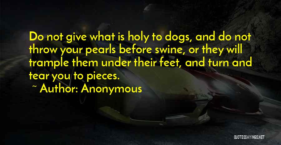 Anonymous Quotes: Do Not Give What Is Holy To Dogs, And Do Not Throw Your Pearls Before Swine, Or They Will Trample