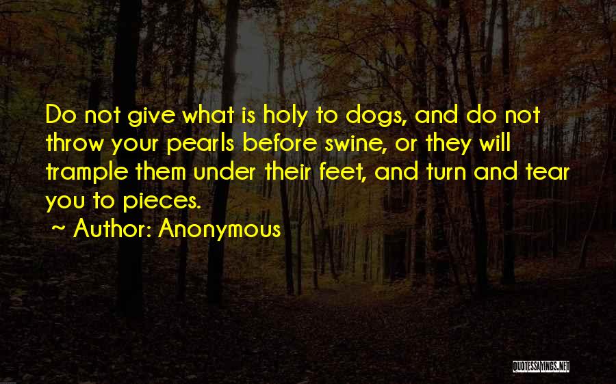 Anonymous Quotes: Do Not Give What Is Holy To Dogs, And Do Not Throw Your Pearls Before Swine, Or They Will Trample