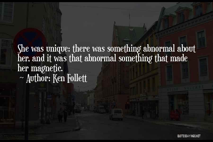 Ken Follett Quotes: She Was Unique: There Was Something Abnormal About Her, And It Was That Abnormal Something That Made Her Magnetic.