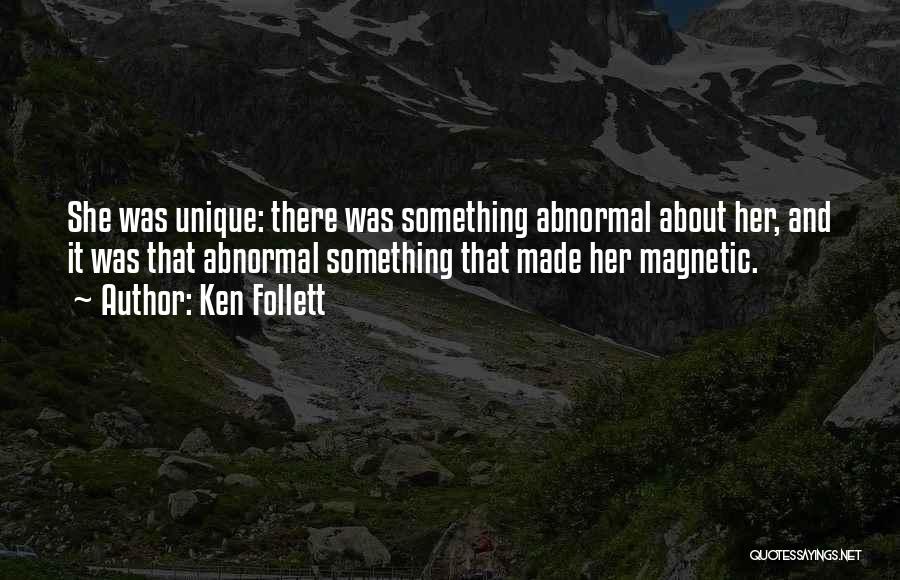 Ken Follett Quotes: She Was Unique: There Was Something Abnormal About Her, And It Was That Abnormal Something That Made Her Magnetic.