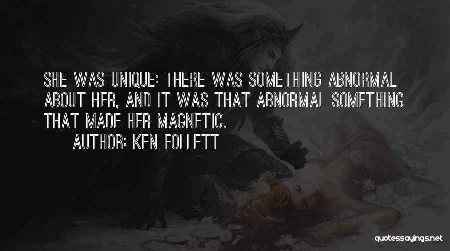 Ken Follett Quotes: She Was Unique: There Was Something Abnormal About Her, And It Was That Abnormal Something That Made Her Magnetic.