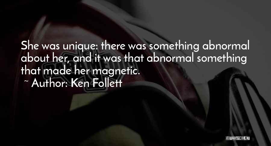 Ken Follett Quotes: She Was Unique: There Was Something Abnormal About Her, And It Was That Abnormal Something That Made Her Magnetic.