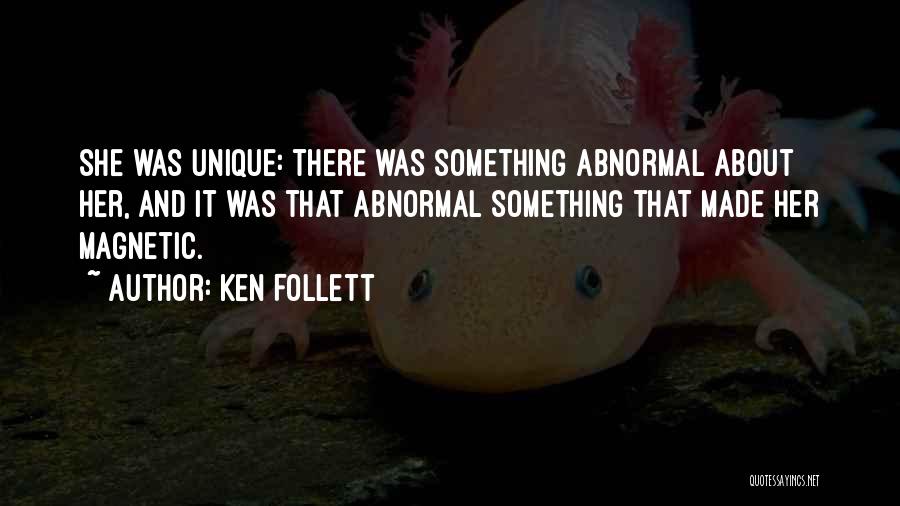 Ken Follett Quotes: She Was Unique: There Was Something Abnormal About Her, And It Was That Abnormal Something That Made Her Magnetic.