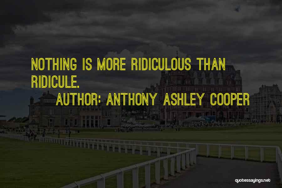 Anthony Ashley Cooper Quotes: Nothing Is More Ridiculous Than Ridicule.
