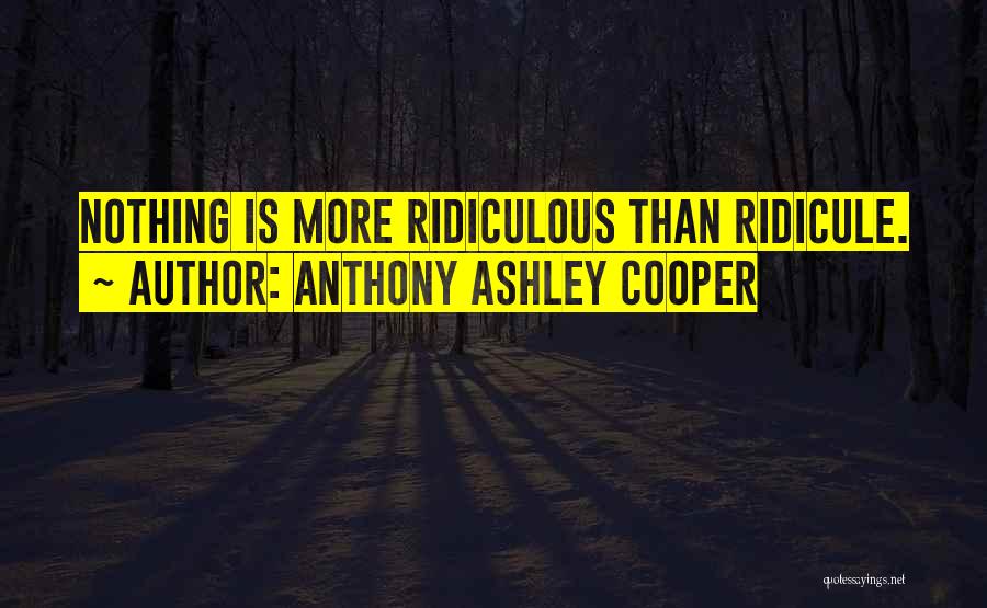Anthony Ashley Cooper Quotes: Nothing Is More Ridiculous Than Ridicule.