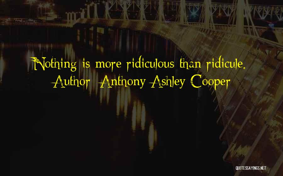 Anthony Ashley Cooper Quotes: Nothing Is More Ridiculous Than Ridicule.