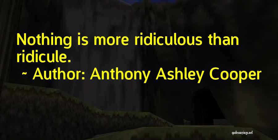 Anthony Ashley Cooper Quotes: Nothing Is More Ridiculous Than Ridicule.