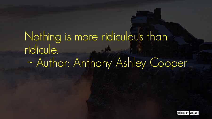 Anthony Ashley Cooper Quotes: Nothing Is More Ridiculous Than Ridicule.