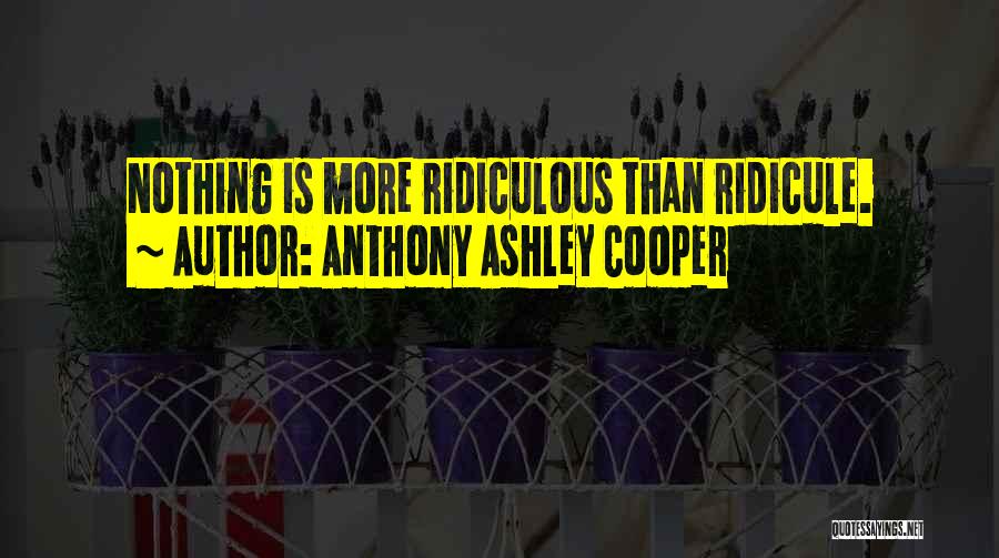 Anthony Ashley Cooper Quotes: Nothing Is More Ridiculous Than Ridicule.