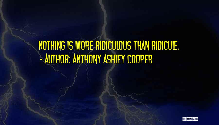Anthony Ashley Cooper Quotes: Nothing Is More Ridiculous Than Ridicule.