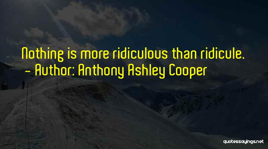 Anthony Ashley Cooper Quotes: Nothing Is More Ridiculous Than Ridicule.