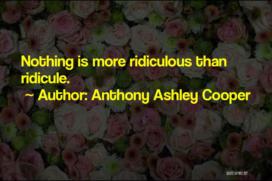 Anthony Ashley Cooper Quotes: Nothing Is More Ridiculous Than Ridicule.