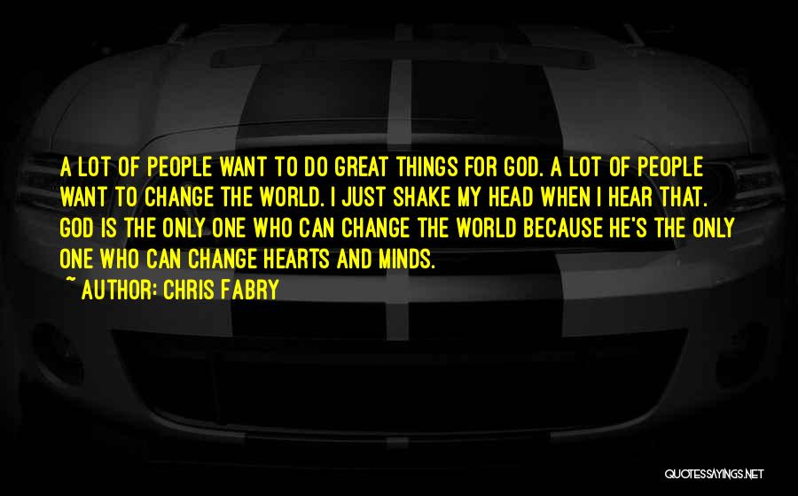 Chris Fabry Quotes: A Lot Of People Want To Do Great Things For God. A Lot Of People Want To Change The World.