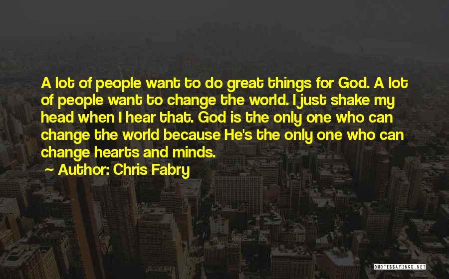 Chris Fabry Quotes: A Lot Of People Want To Do Great Things For God. A Lot Of People Want To Change The World.