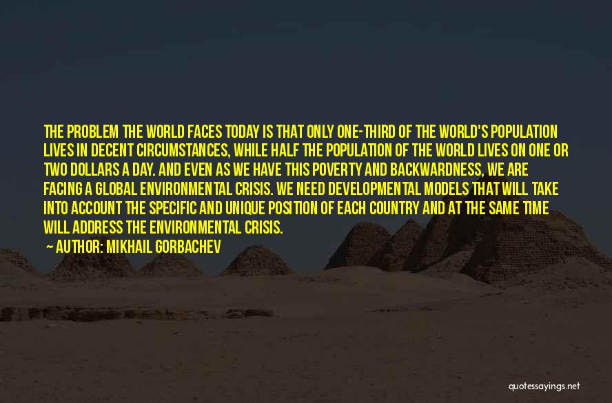 Mikhail Gorbachev Quotes: The Problem The World Faces Today Is That Only One-third Of The World's Population Lives In Decent Circumstances, While Half