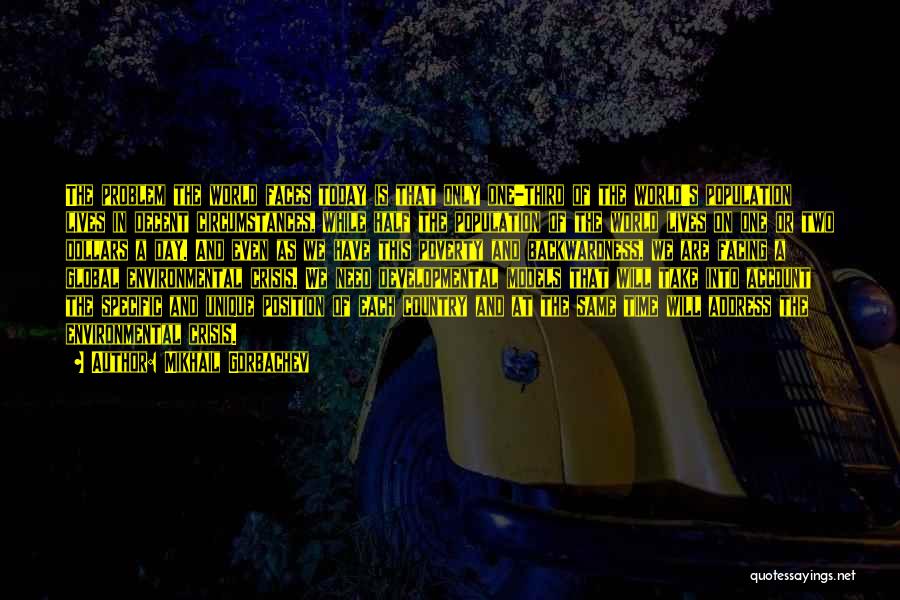 Mikhail Gorbachev Quotes: The Problem The World Faces Today Is That Only One-third Of The World's Population Lives In Decent Circumstances, While Half