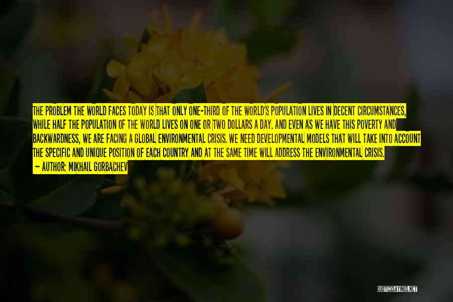Mikhail Gorbachev Quotes: The Problem The World Faces Today Is That Only One-third Of The World's Population Lives In Decent Circumstances, While Half