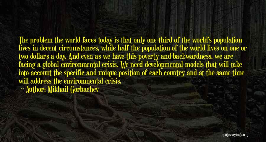 Mikhail Gorbachev Quotes: The Problem The World Faces Today Is That Only One-third Of The World's Population Lives In Decent Circumstances, While Half