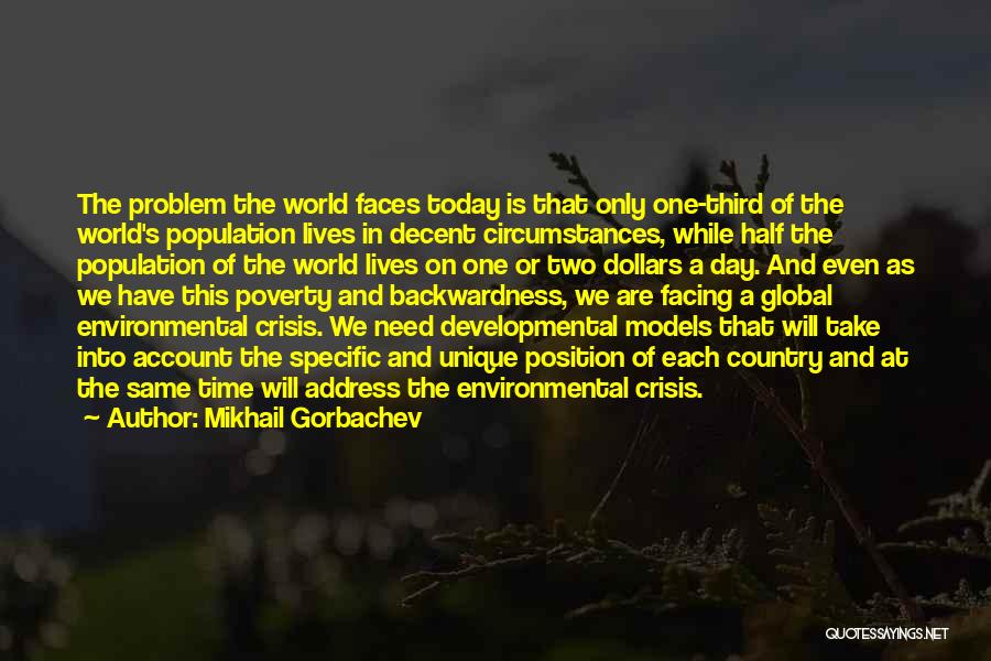 Mikhail Gorbachev Quotes: The Problem The World Faces Today Is That Only One-third Of The World's Population Lives In Decent Circumstances, While Half