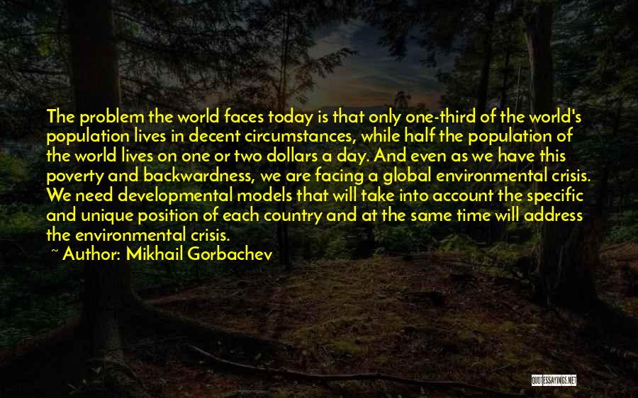 Mikhail Gorbachev Quotes: The Problem The World Faces Today Is That Only One-third Of The World's Population Lives In Decent Circumstances, While Half