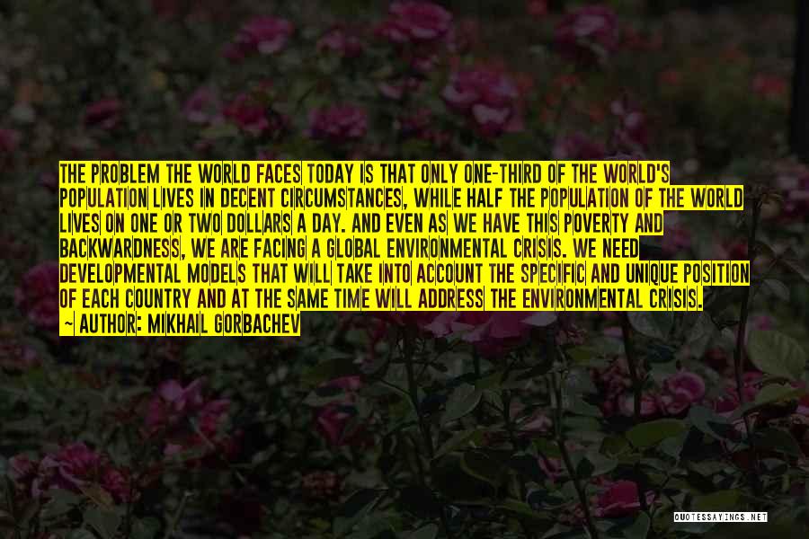 Mikhail Gorbachev Quotes: The Problem The World Faces Today Is That Only One-third Of The World's Population Lives In Decent Circumstances, While Half