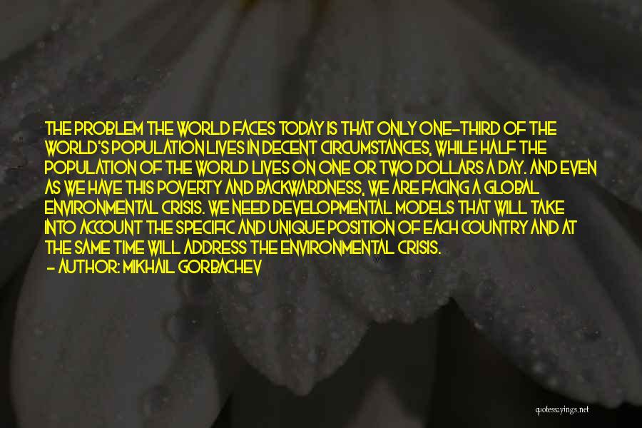 Mikhail Gorbachev Quotes: The Problem The World Faces Today Is That Only One-third Of The World's Population Lives In Decent Circumstances, While Half