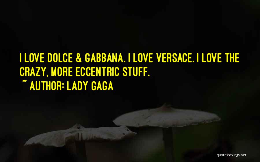 Lady Gaga Quotes: I Love Dolce & Gabbana. I Love Versace. I Love The Crazy, More Eccentric Stuff.