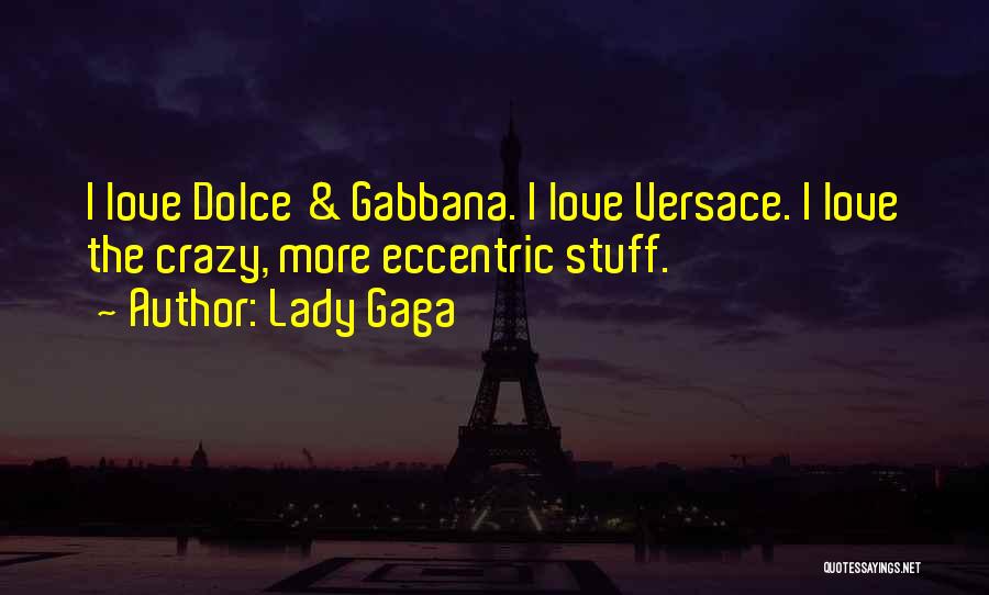 Lady Gaga Quotes: I Love Dolce & Gabbana. I Love Versace. I Love The Crazy, More Eccentric Stuff.