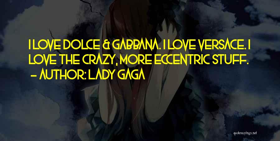 Lady Gaga Quotes: I Love Dolce & Gabbana. I Love Versace. I Love The Crazy, More Eccentric Stuff.