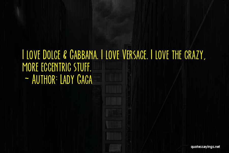 Lady Gaga Quotes: I Love Dolce & Gabbana. I Love Versace. I Love The Crazy, More Eccentric Stuff.