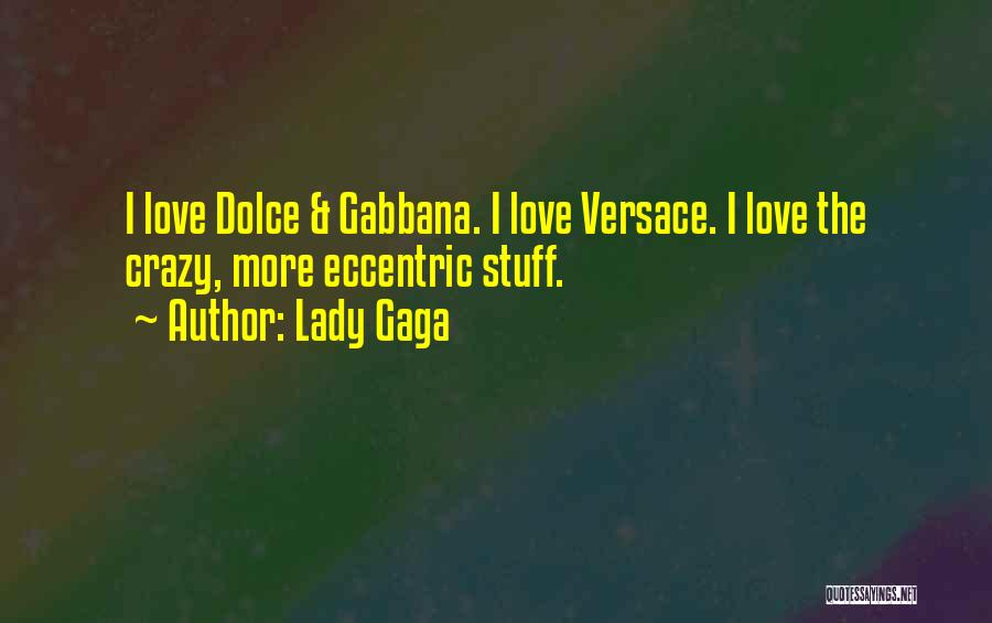 Lady Gaga Quotes: I Love Dolce & Gabbana. I Love Versace. I Love The Crazy, More Eccentric Stuff.