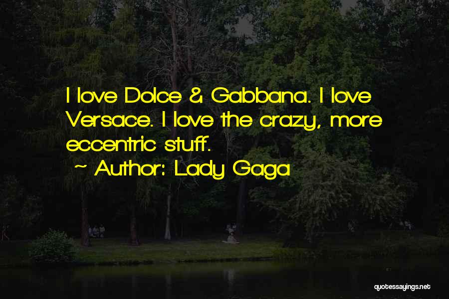 Lady Gaga Quotes: I Love Dolce & Gabbana. I Love Versace. I Love The Crazy, More Eccentric Stuff.