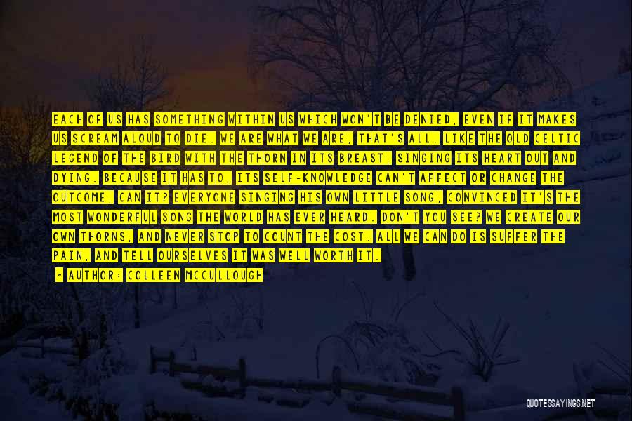 Colleen McCullough Quotes: Each Of Us Has Something Within Us Which Won't Be Denied, Even If It Makes Us Scream Aloud To Die.