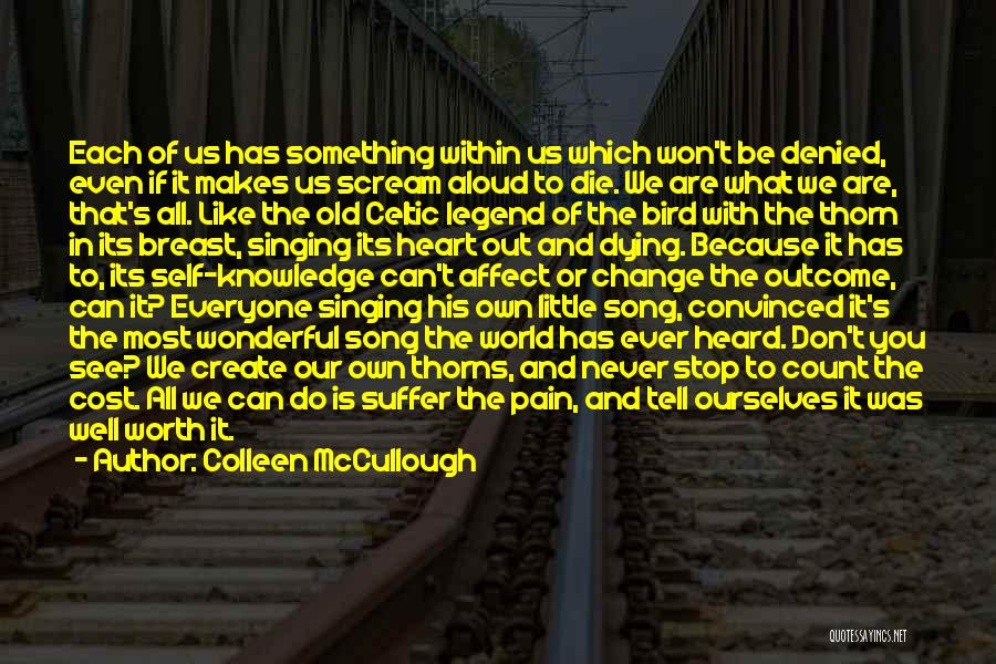 Colleen McCullough Quotes: Each Of Us Has Something Within Us Which Won't Be Denied, Even If It Makes Us Scream Aloud To Die.