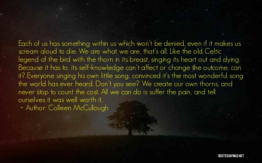 Colleen McCullough Quotes: Each Of Us Has Something Within Us Which Won't Be Denied, Even If It Makes Us Scream Aloud To Die.