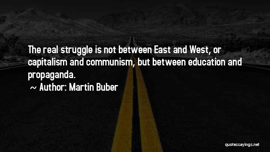 Martin Buber Quotes: The Real Struggle Is Not Between East And West, Or Capitalism And Communism, But Between Education And Propaganda.