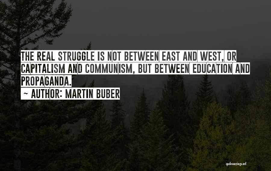 Martin Buber Quotes: The Real Struggle Is Not Between East And West, Or Capitalism And Communism, But Between Education And Propaganda.