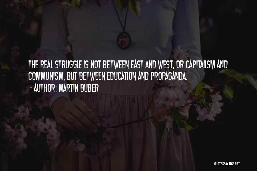 Martin Buber Quotes: The Real Struggle Is Not Between East And West, Or Capitalism And Communism, But Between Education And Propaganda.