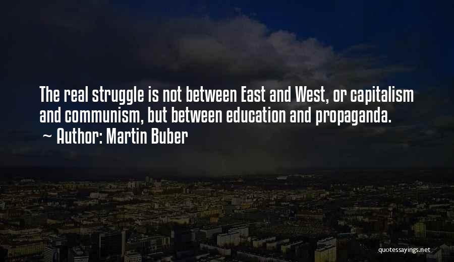 Martin Buber Quotes: The Real Struggle Is Not Between East And West, Or Capitalism And Communism, But Between Education And Propaganda.