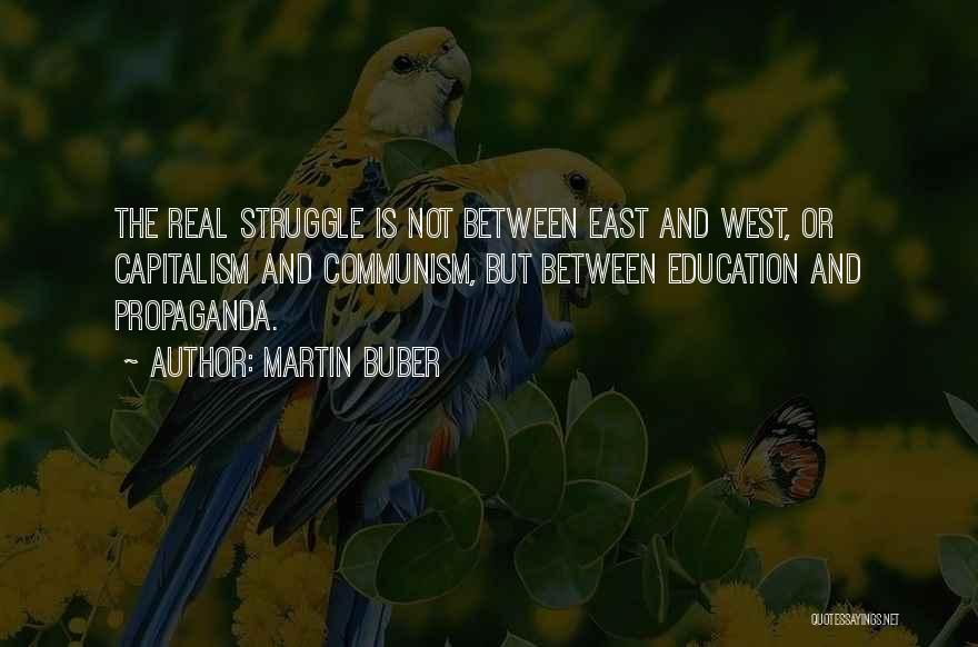 Martin Buber Quotes: The Real Struggle Is Not Between East And West, Or Capitalism And Communism, But Between Education And Propaganda.