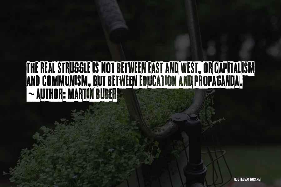 Martin Buber Quotes: The Real Struggle Is Not Between East And West, Or Capitalism And Communism, But Between Education And Propaganda.