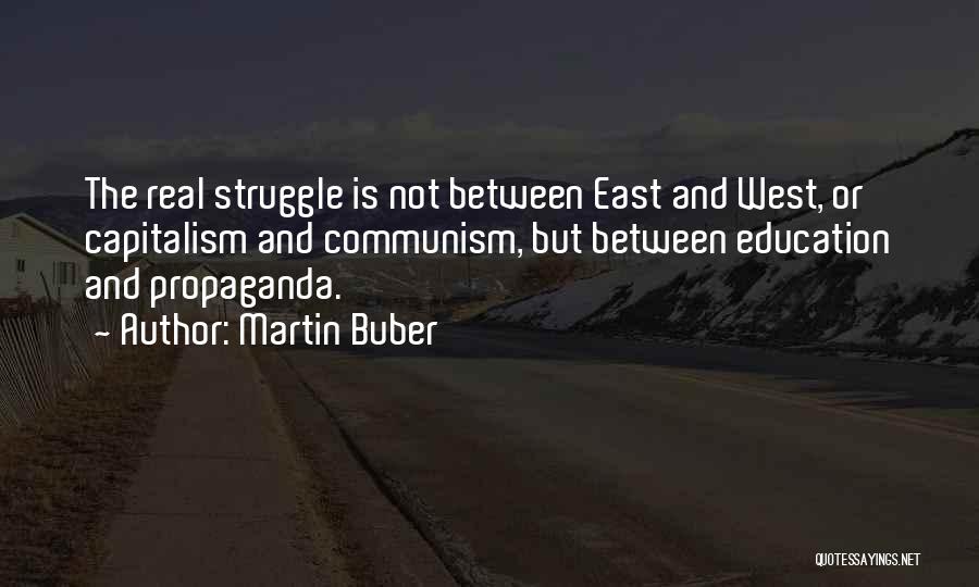 Martin Buber Quotes: The Real Struggle Is Not Between East And West, Or Capitalism And Communism, But Between Education And Propaganda.