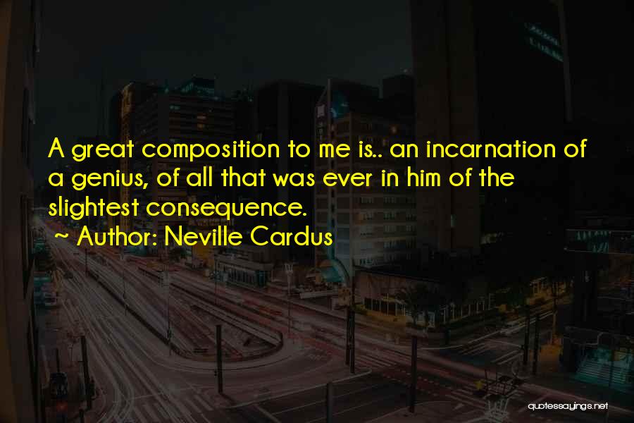 Neville Cardus Quotes: A Great Composition To Me Is.. An Incarnation Of A Genius, Of All That Was Ever In Him Of The