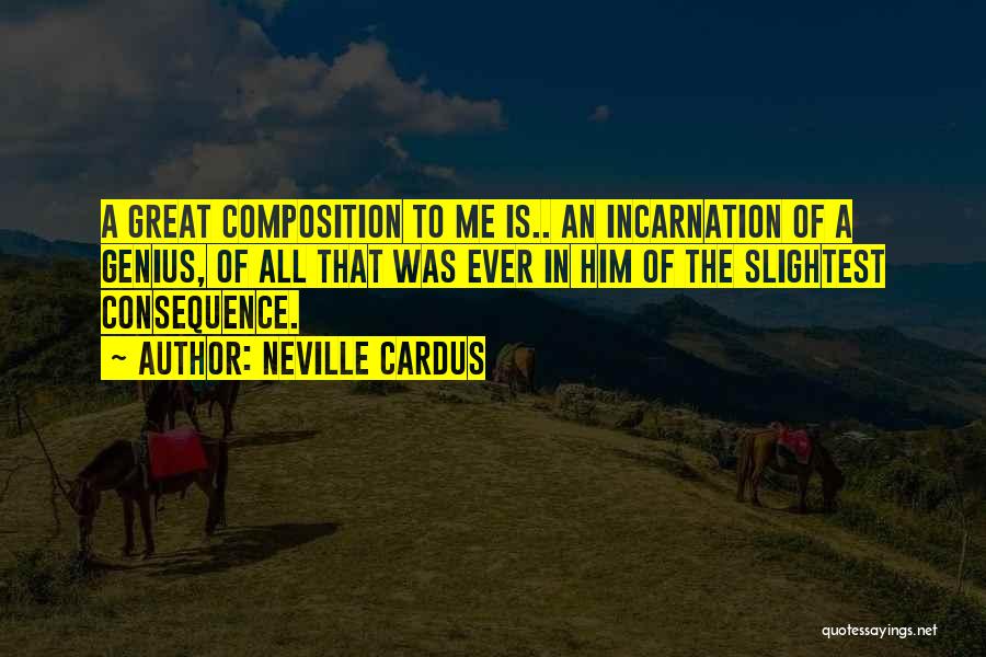 Neville Cardus Quotes: A Great Composition To Me Is.. An Incarnation Of A Genius, Of All That Was Ever In Him Of The