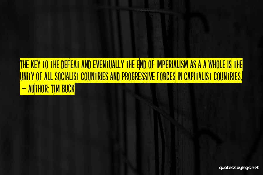 Tim Buck Quotes: The Key To The Defeat And Eventually The End Of Imperialism As A A Whole Is The Unity Of All