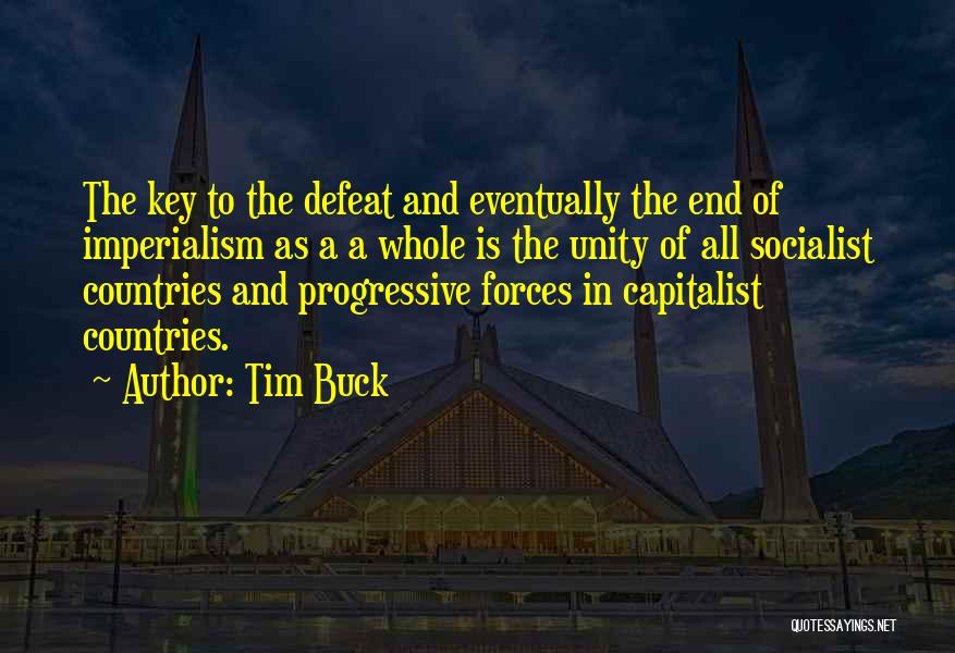 Tim Buck Quotes: The Key To The Defeat And Eventually The End Of Imperialism As A A Whole Is The Unity Of All