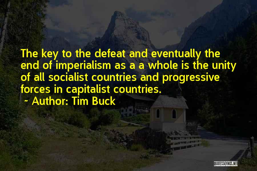 Tim Buck Quotes: The Key To The Defeat And Eventually The End Of Imperialism As A A Whole Is The Unity Of All