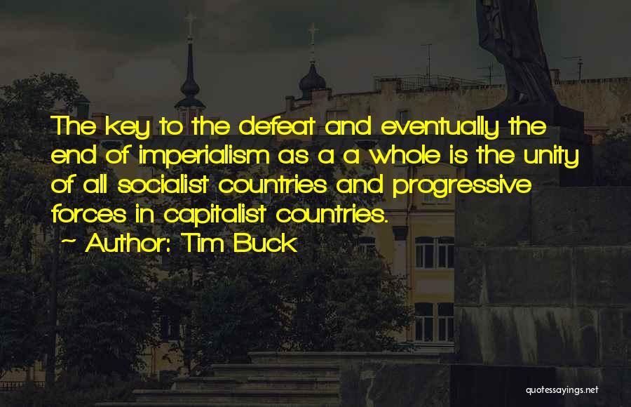 Tim Buck Quotes: The Key To The Defeat And Eventually The End Of Imperialism As A A Whole Is The Unity Of All