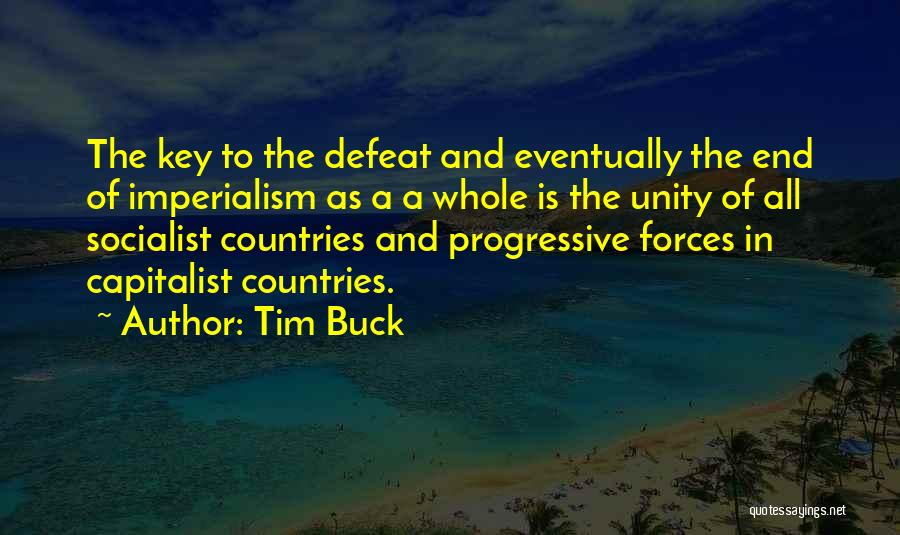 Tim Buck Quotes: The Key To The Defeat And Eventually The End Of Imperialism As A A Whole Is The Unity Of All